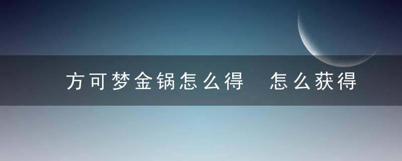 方可梦金锅怎么得 怎么获得方可梦金锅